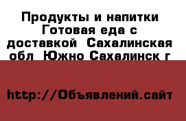 Продукты и напитки Готовая еда с доставкой. Сахалинская обл.,Южно-Сахалинск г.